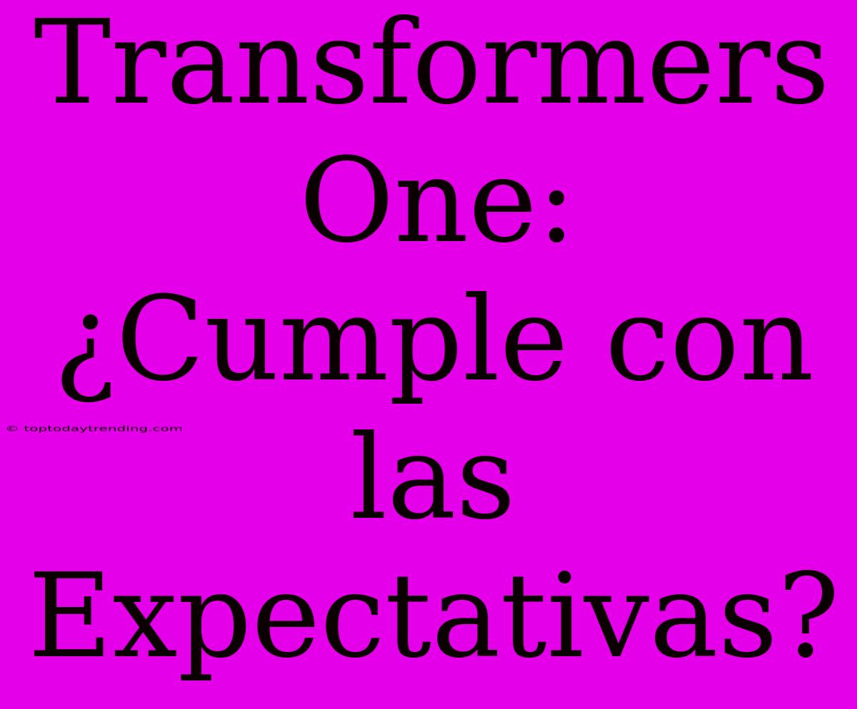 Transformers One: ¿Cumple Con Las Expectativas?