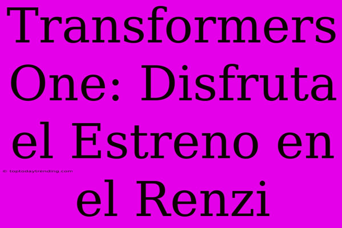 Transformers One: Disfruta El Estreno En El Renzi