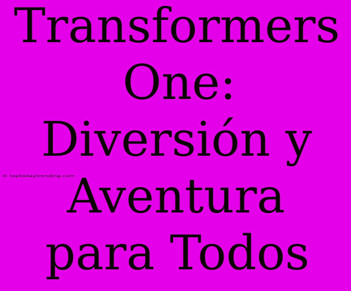 Transformers One: Diversión Y Aventura Para Todos