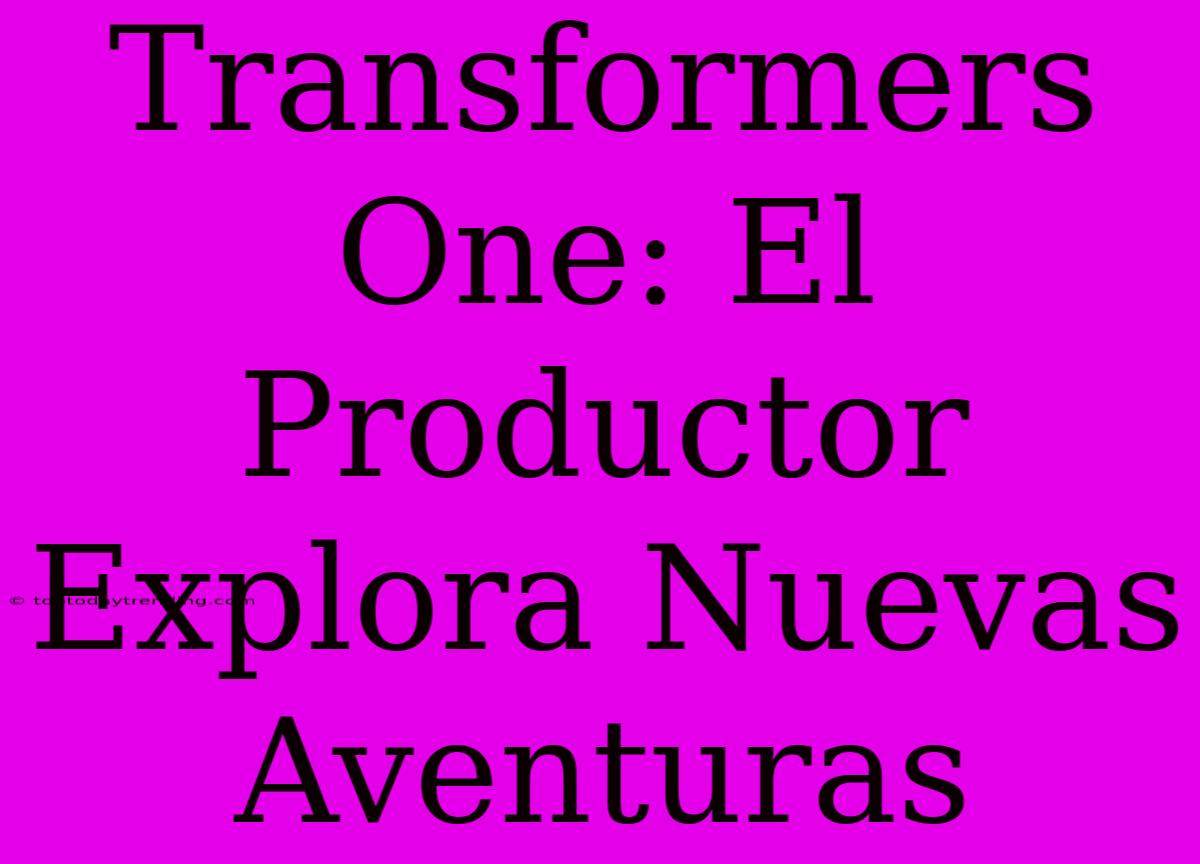 Transformers One: El Productor Explora Nuevas Aventuras