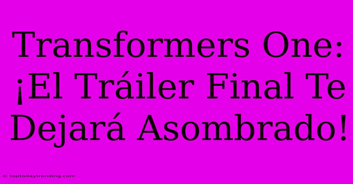 Transformers One: ¡El Tráiler Final Te Dejará Asombrado!