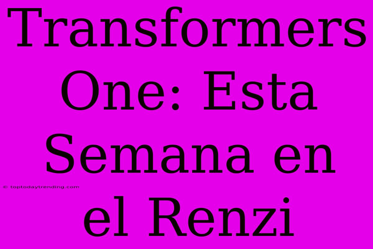 Transformers One: Esta Semana En El Renzi