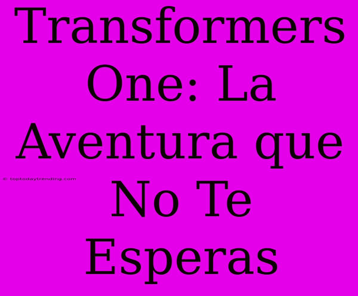 Transformers One: La Aventura Que No Te Esperas