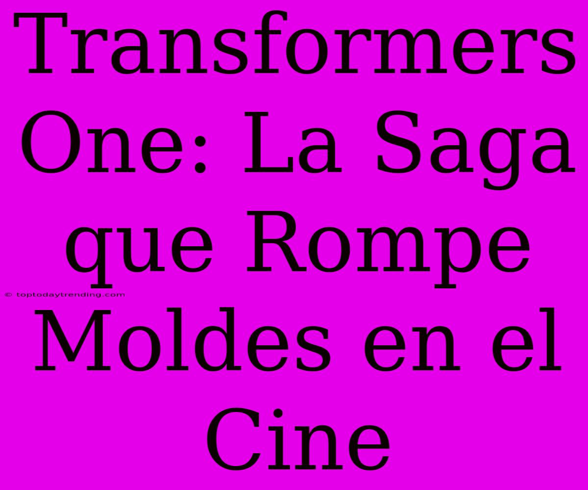 Transformers One: La Saga Que Rompe Moldes En El Cine