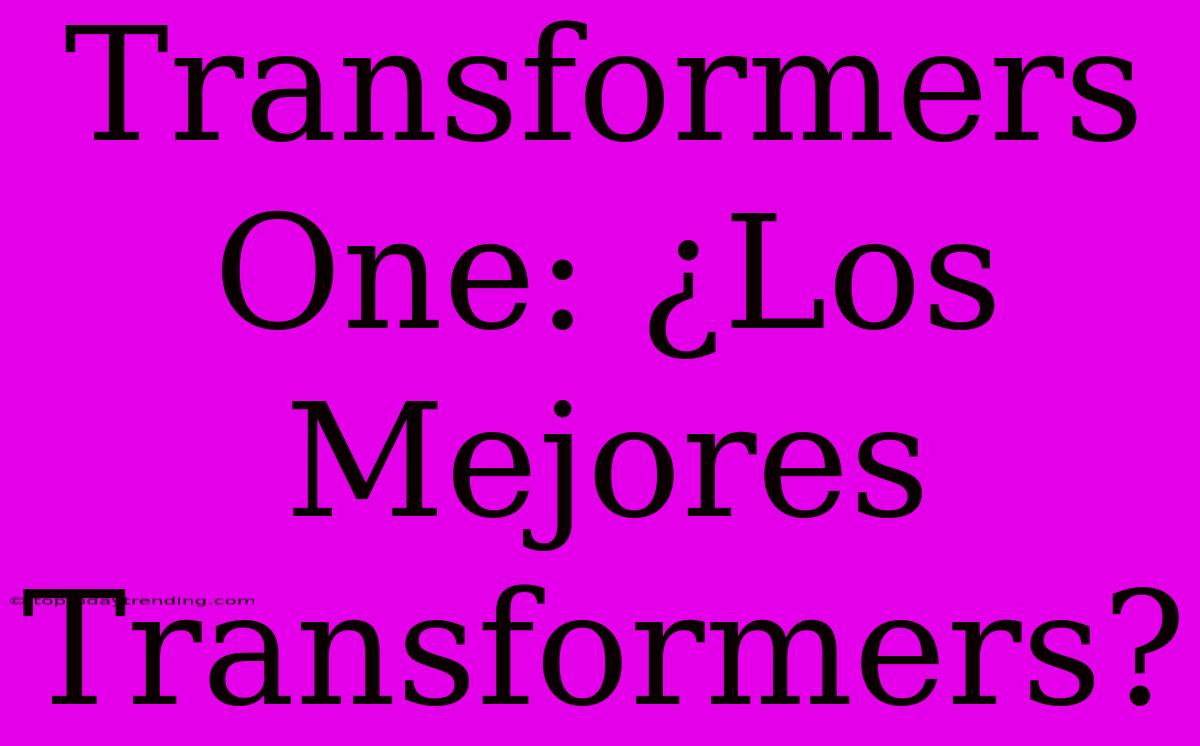 Transformers One: ¿Los Mejores Transformers?