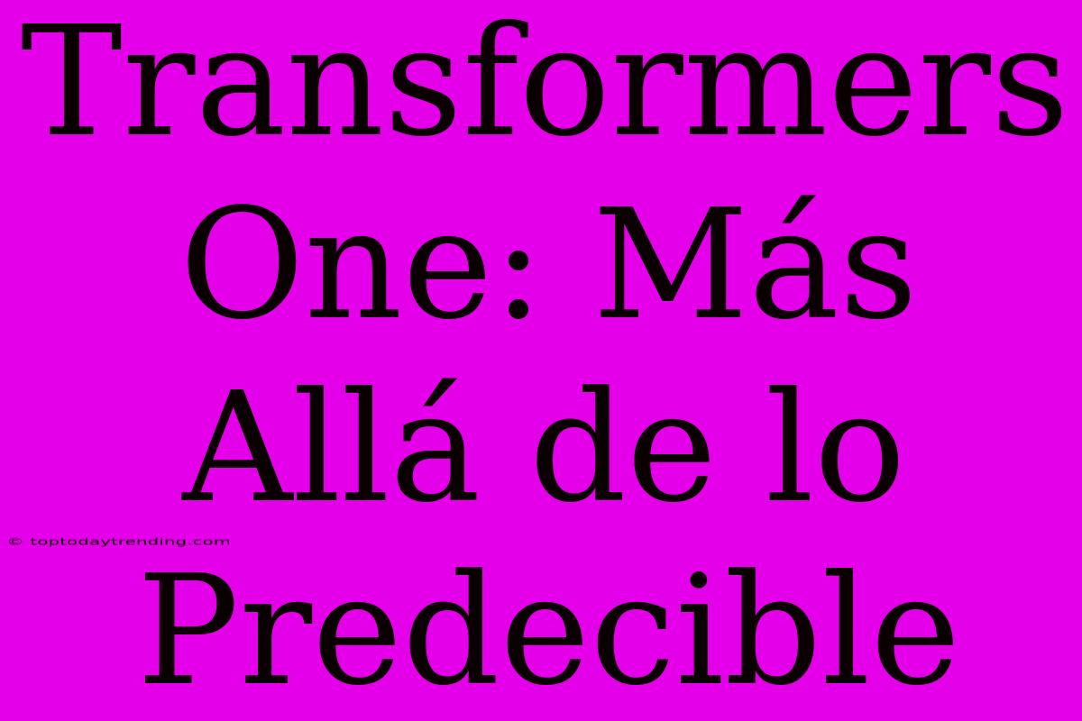 Transformers One: Más Allá De Lo Predecible