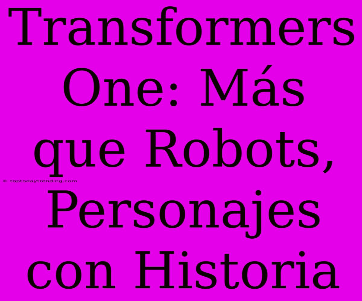 Transformers One: Más Que Robots, Personajes Con Historia