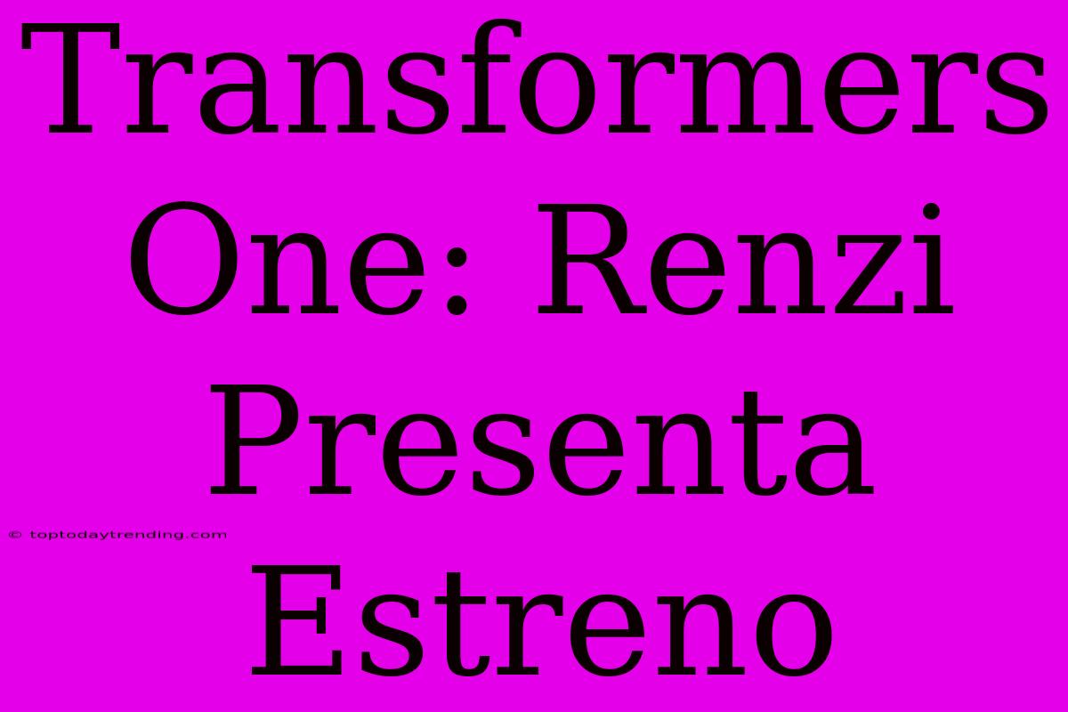 Transformers One: Renzi Presenta Estreno