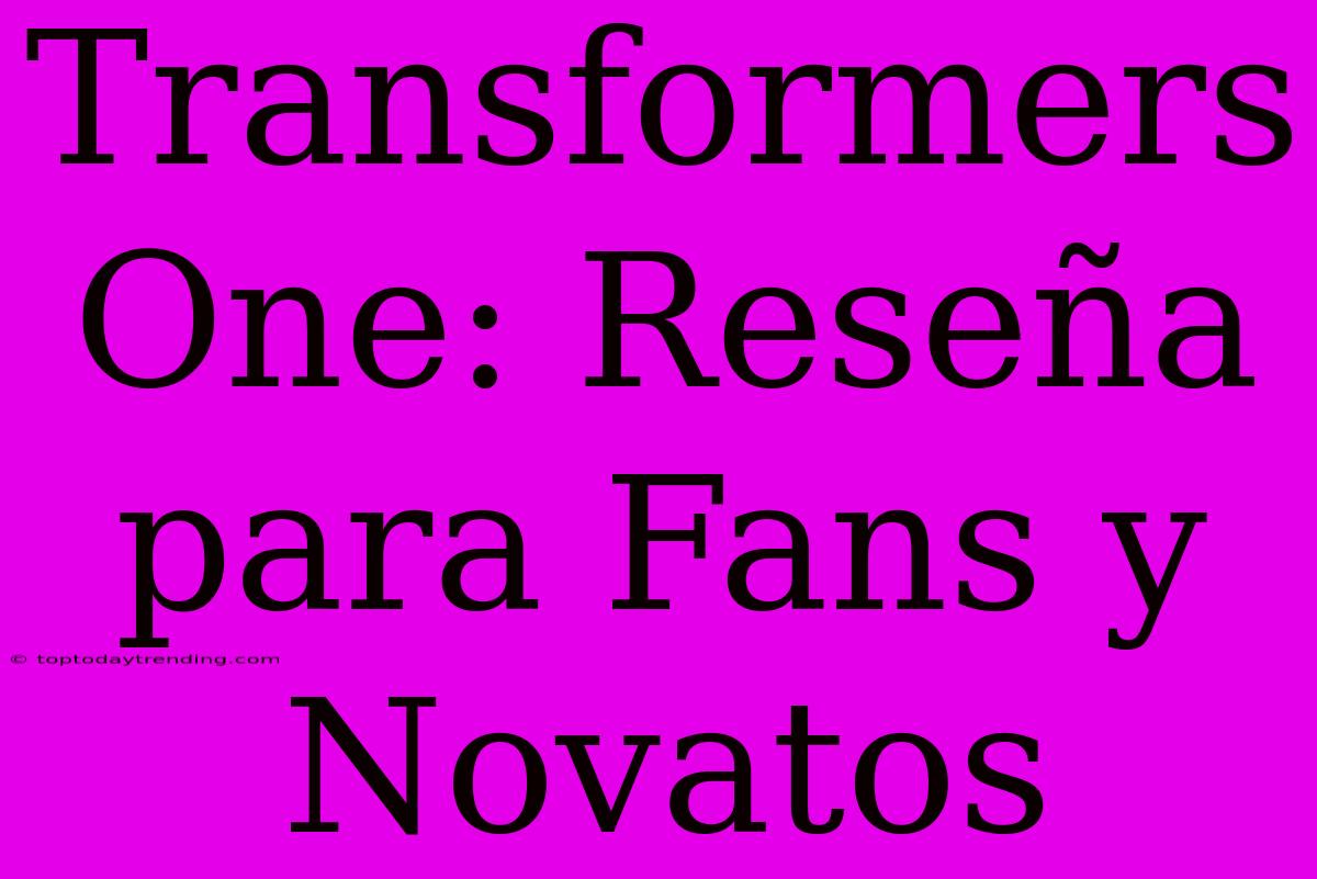 Transformers One: Reseña Para Fans Y Novatos