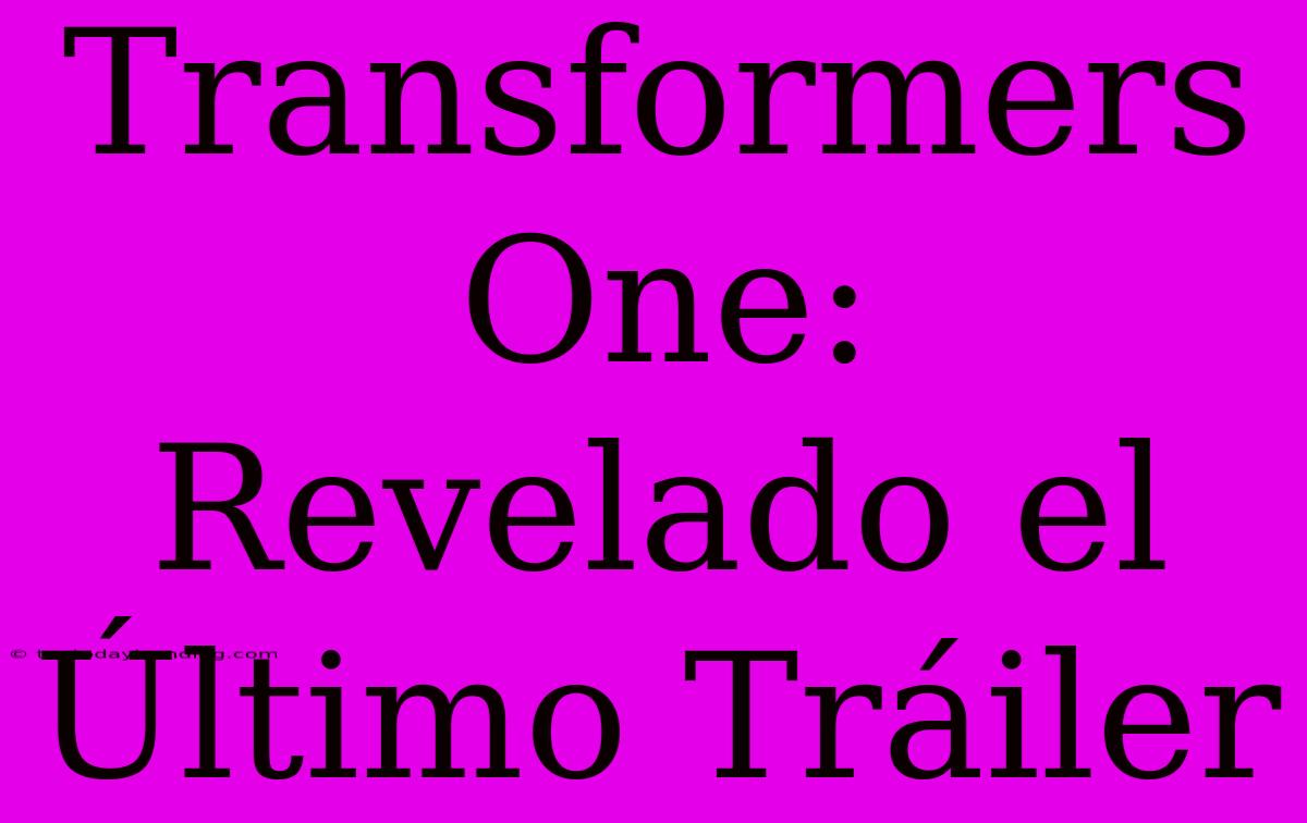 Transformers One: Revelado El Último Tráiler