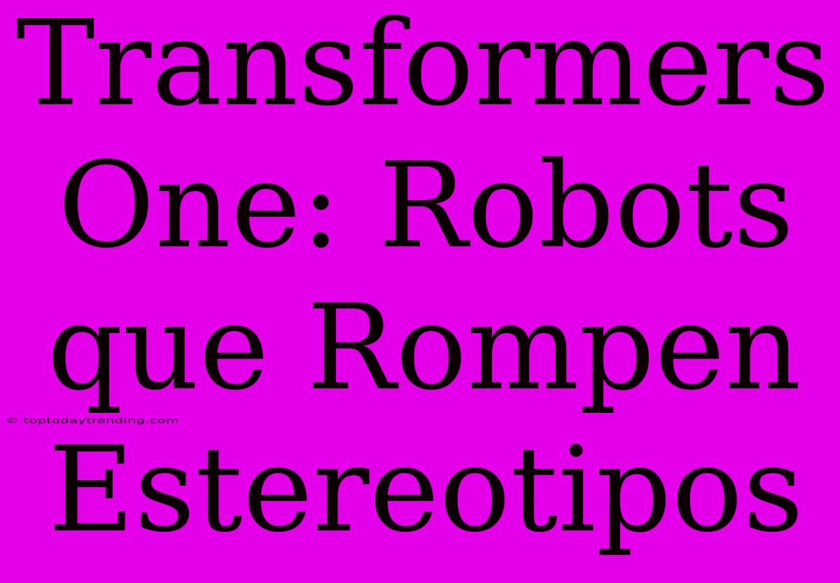 Transformers One: Robots Que Rompen Estereotipos