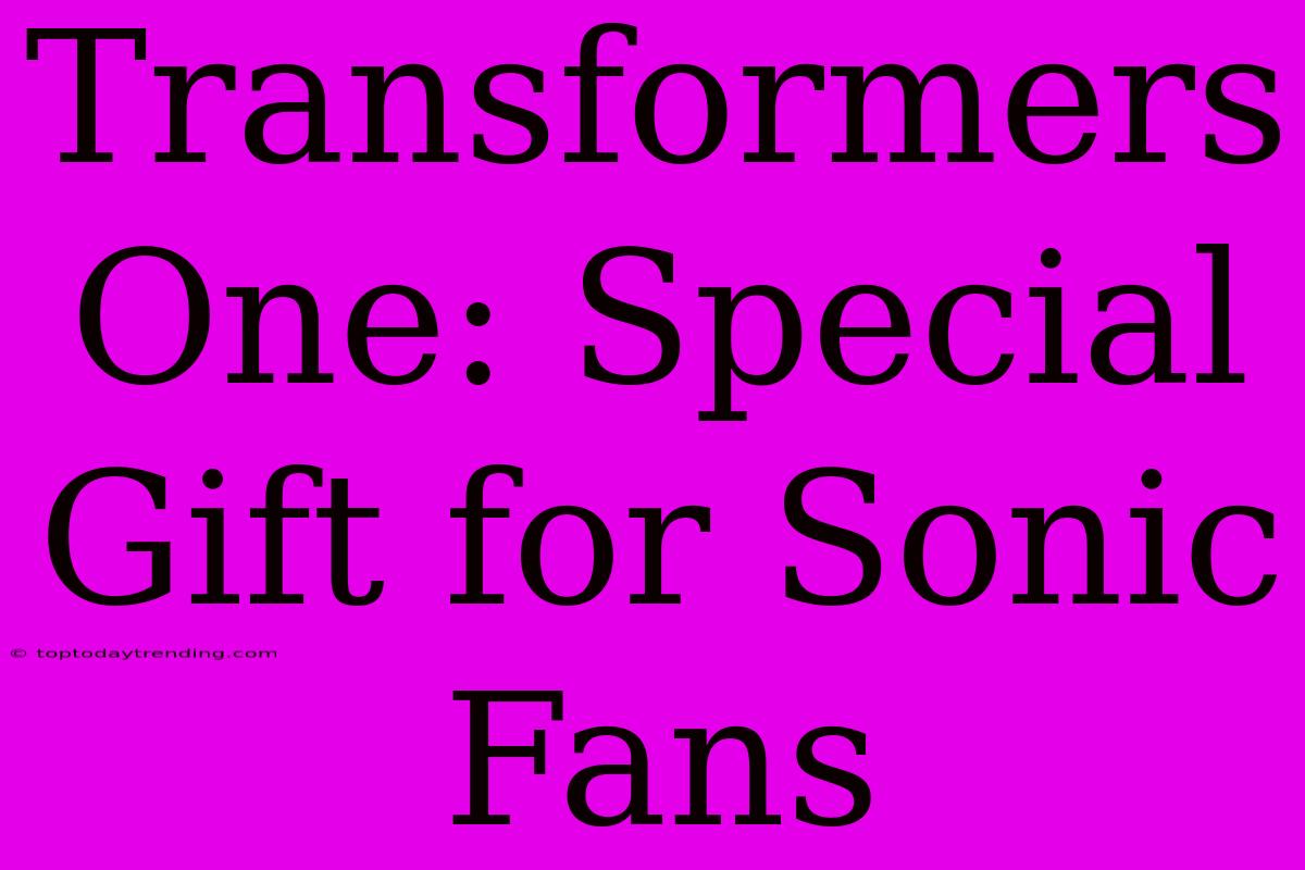 Transformers One: Special Gift For Sonic Fans