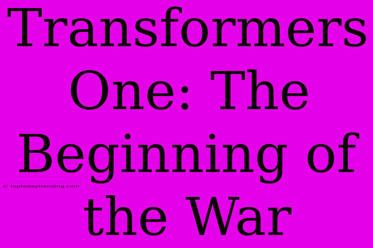 Transformers One: The Beginning Of The War