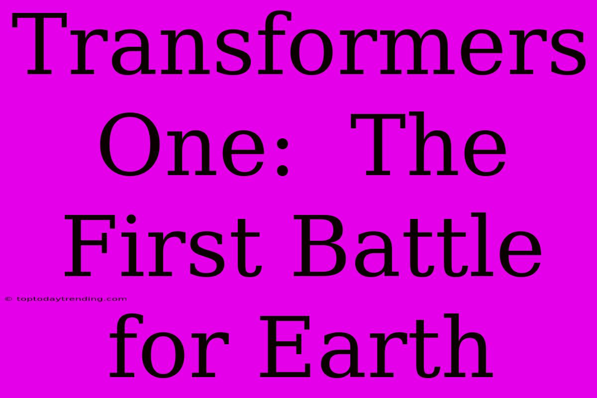 Transformers One:  The First Battle For Earth