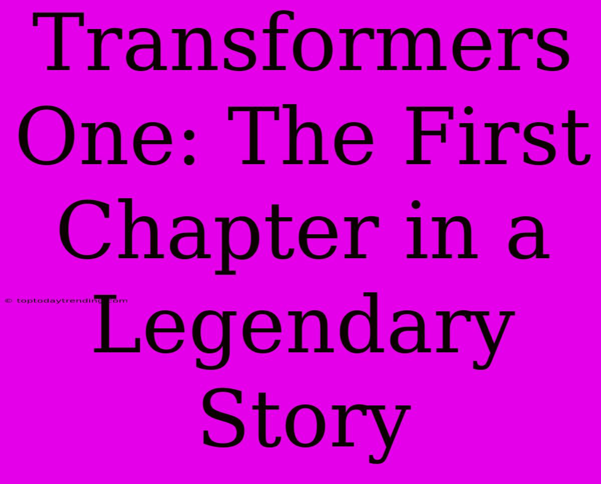 Transformers One: The First Chapter In A Legendary Story