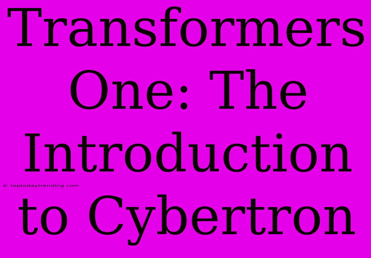 Transformers One: The Introduction To Cybertron