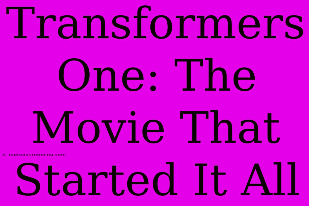 Transformers One: The Movie That Started It All