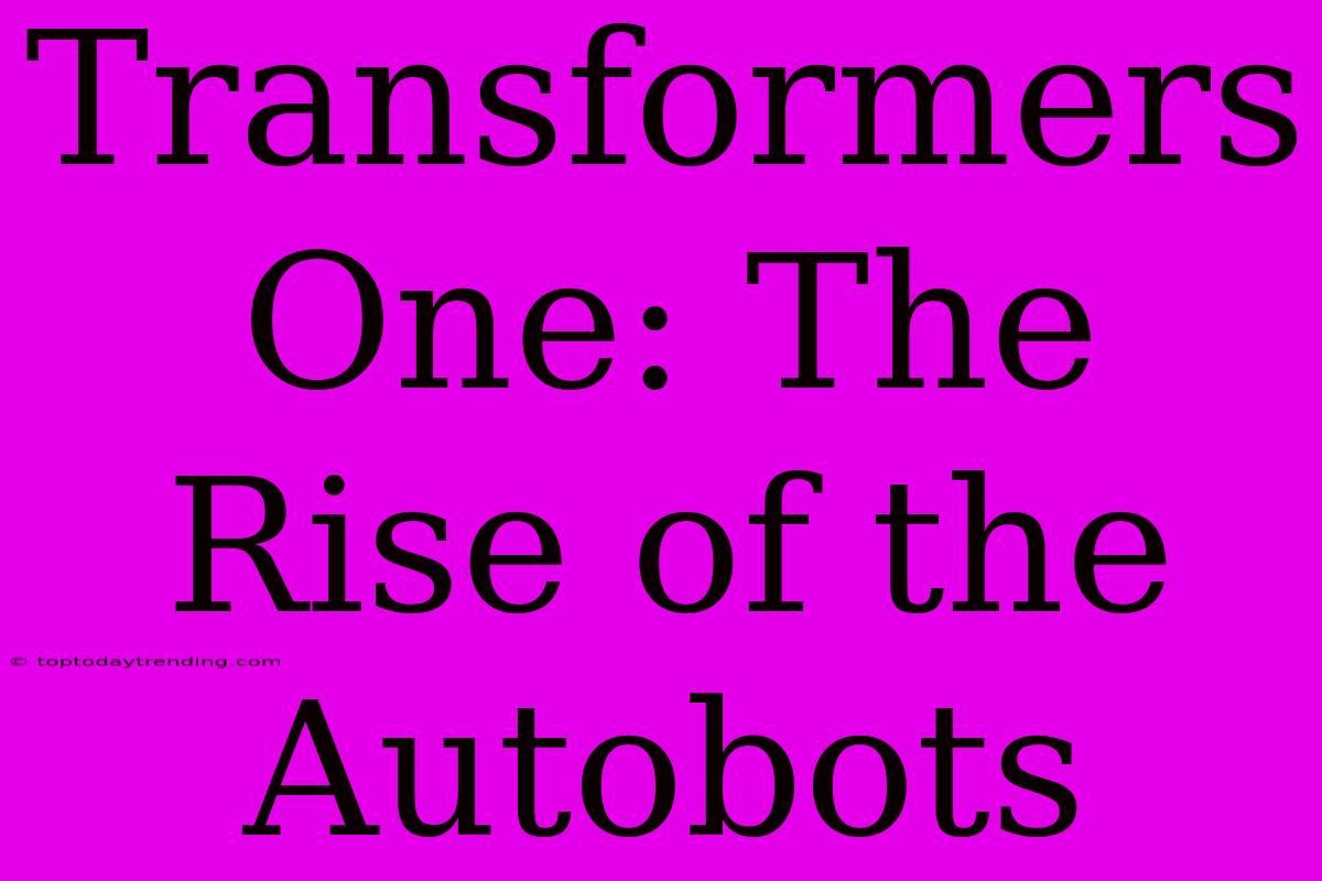 Transformers One: The Rise Of The Autobots