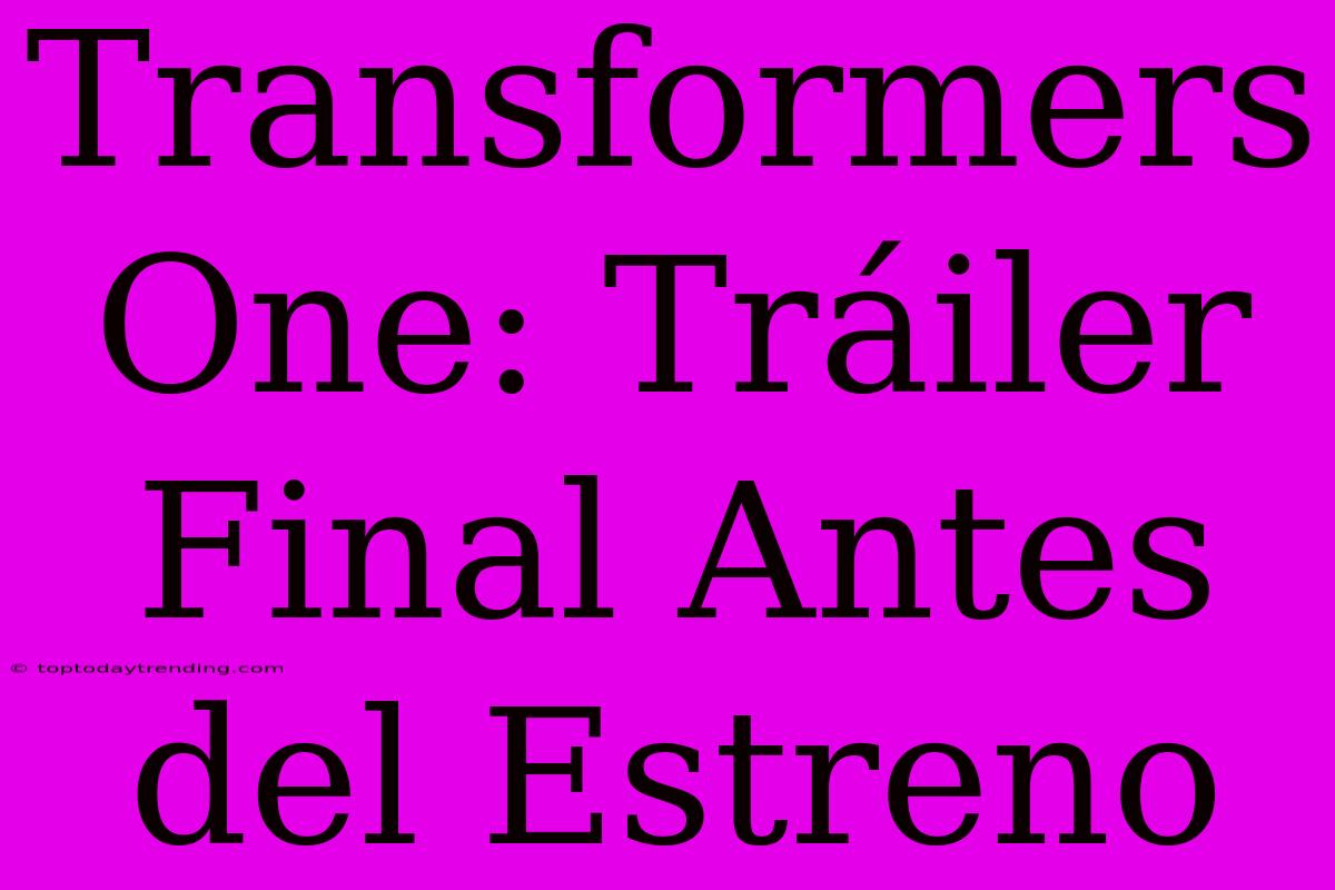 Transformers One: Tráiler Final Antes Del Estreno