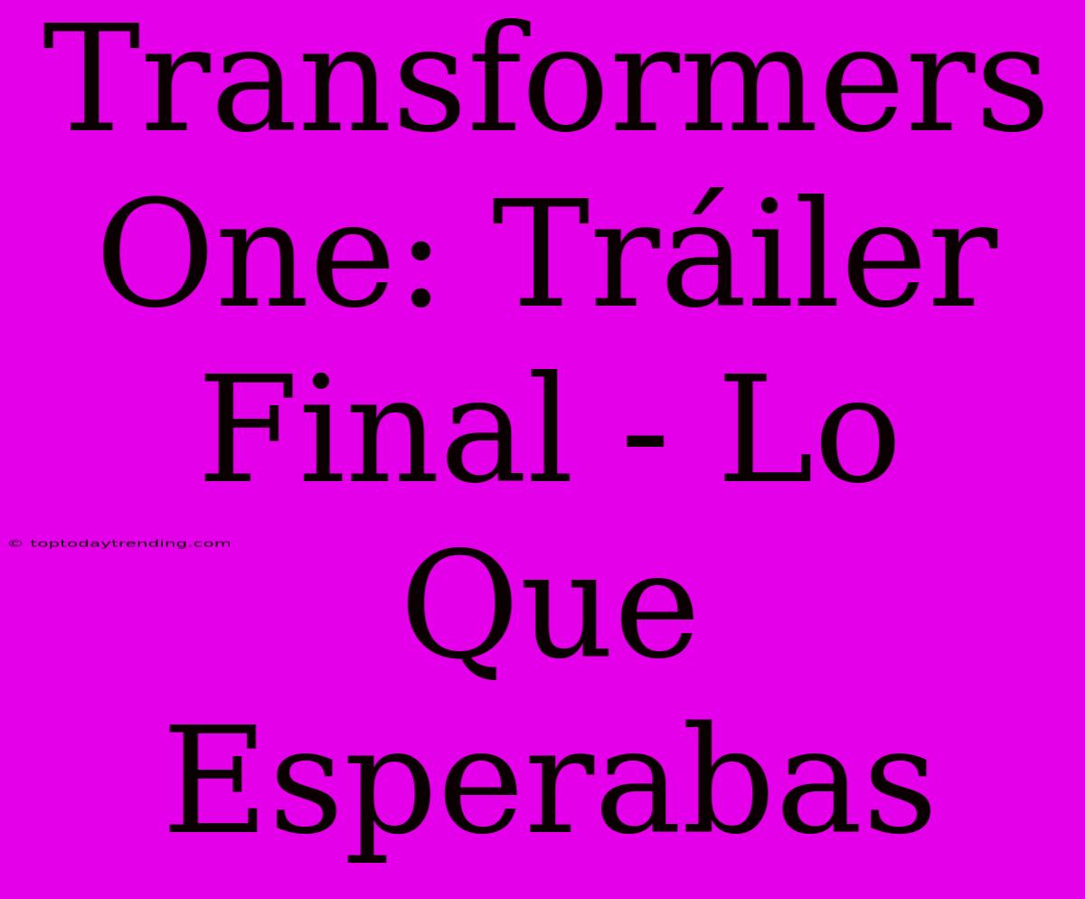 Transformers One: Tráiler Final - Lo Que Esperabas