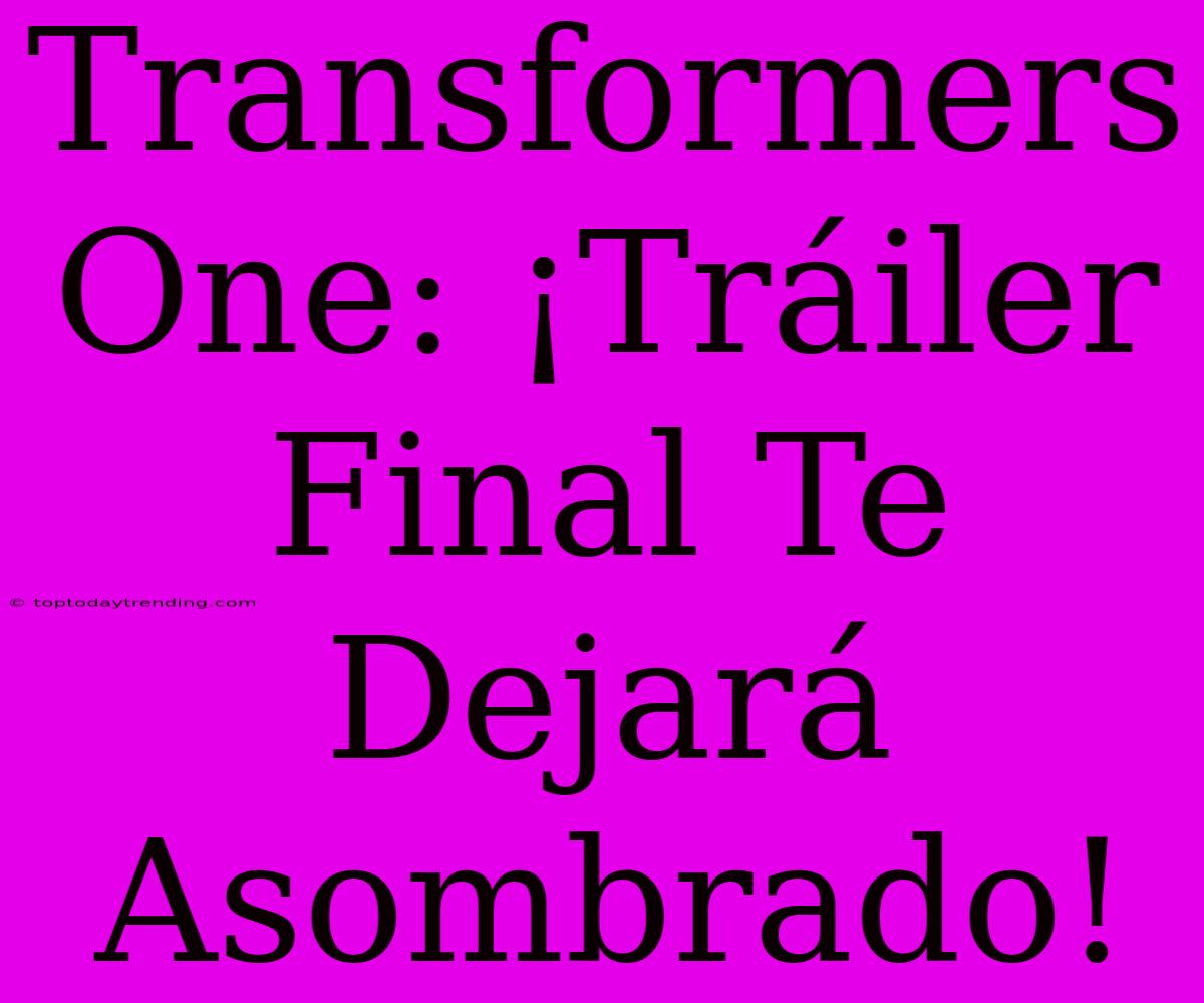 Transformers One: ¡Tráiler Final Te Dejará Asombrado!