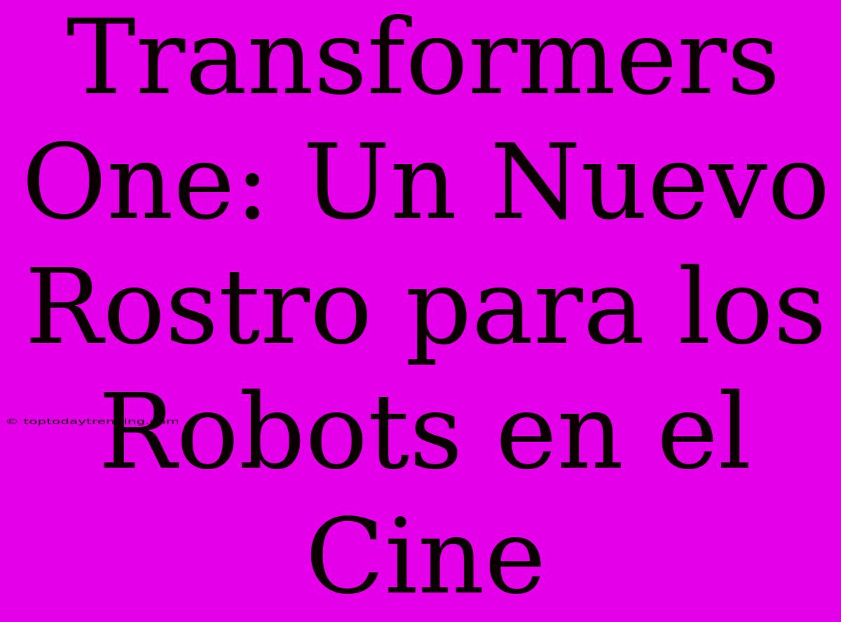 Transformers One: Un Nuevo Rostro Para Los Robots En El Cine