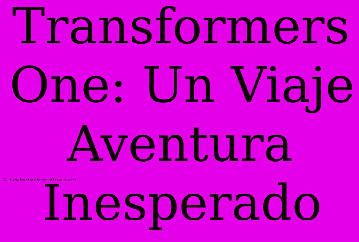 Transformers One: Un Viaje Aventura Inesperado