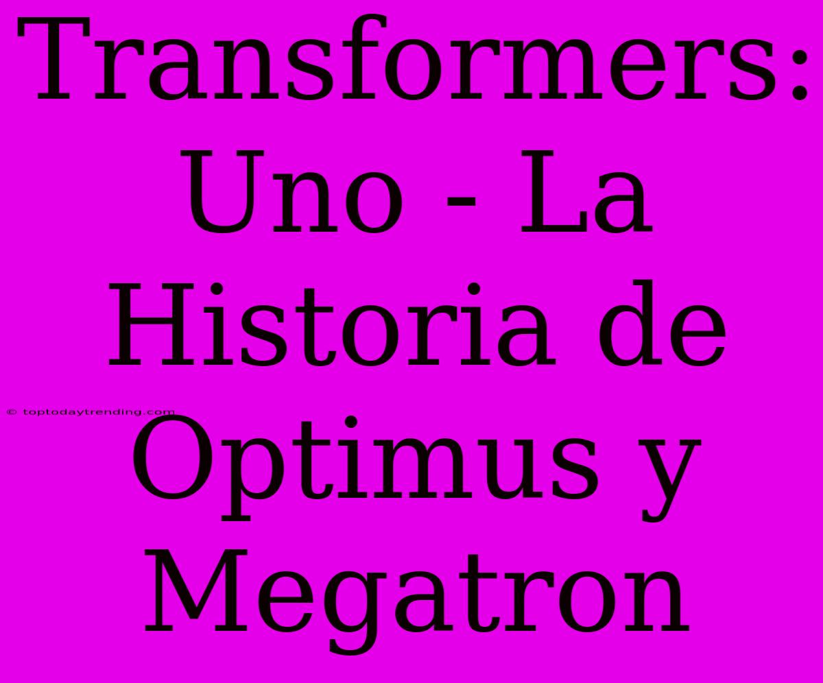 Transformers: Uno - La Historia De Optimus Y Megatron