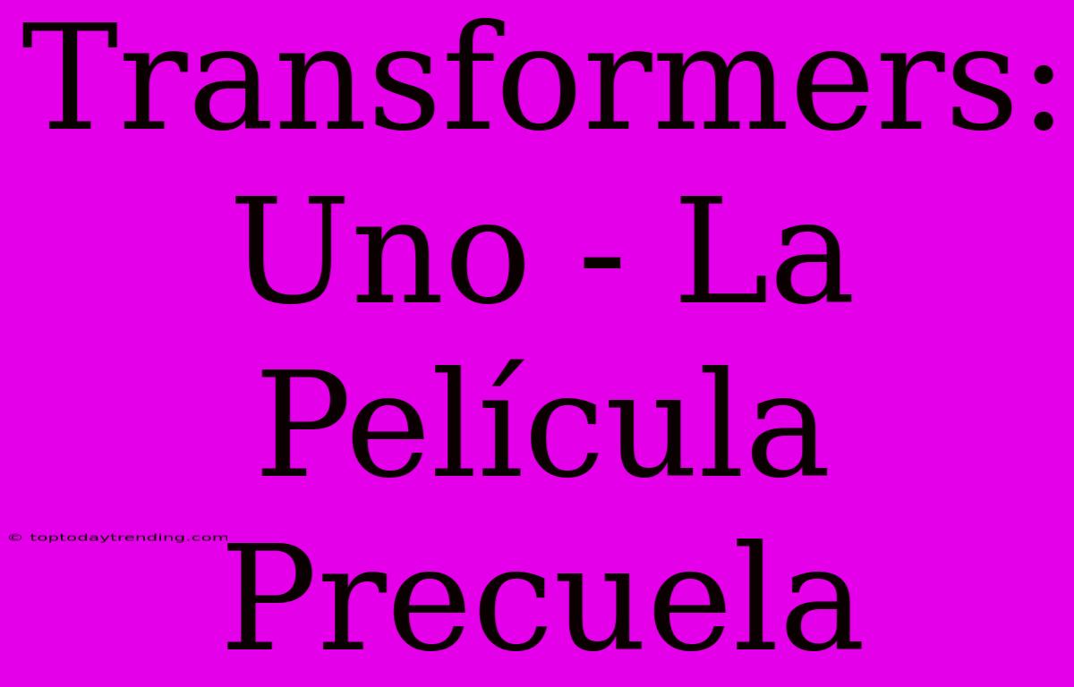 Transformers: Uno - La Película Precuela