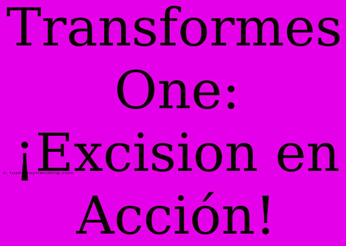 Transformes One: ¡Excision En Acción!