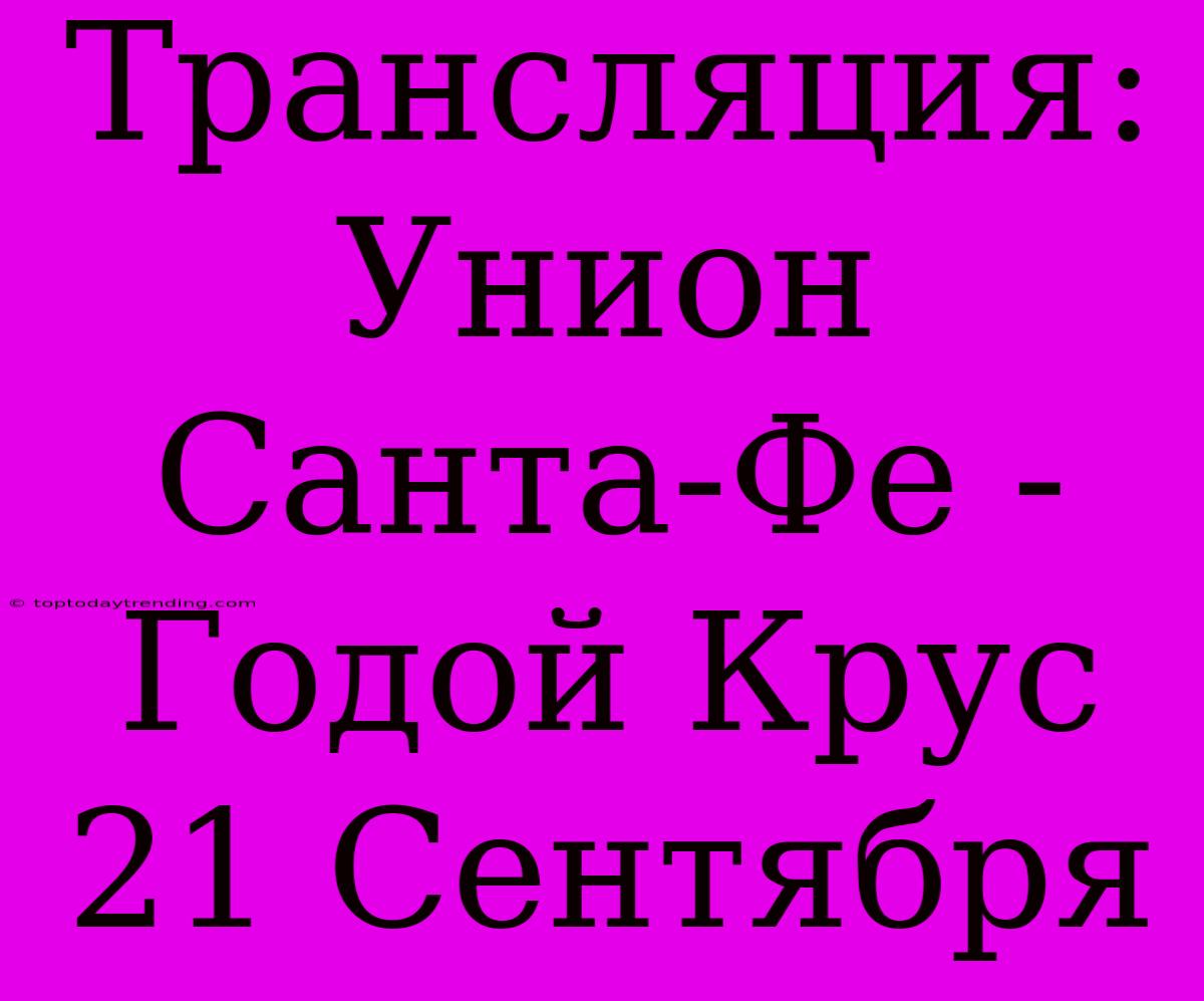 Трансляция: Унион Санта-Фе - Годой Крус 21 Сентября