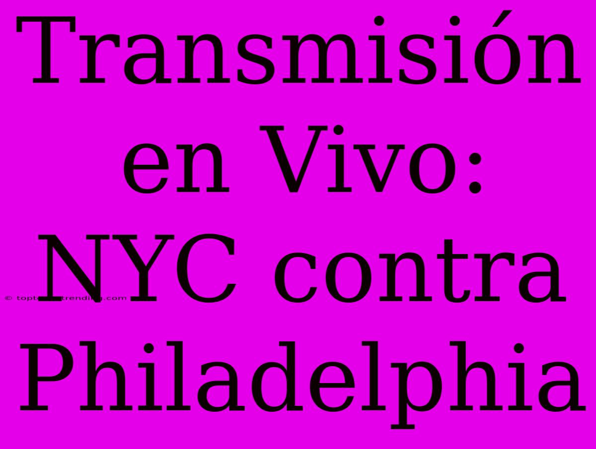 Transmisión En Vivo: NYC Contra Philadelphia