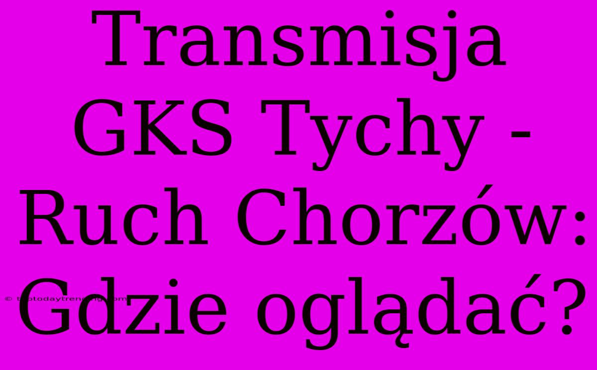 Transmisja GKS Tychy - Ruch Chorzów: Gdzie Oglądać?