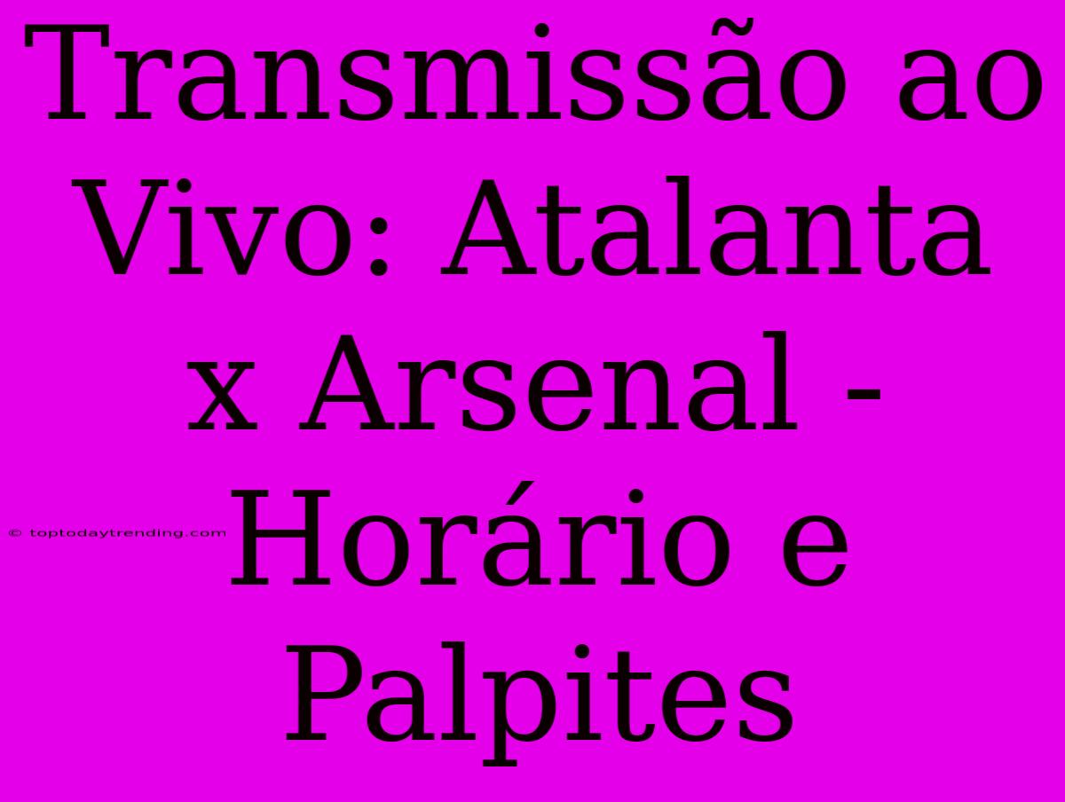 Transmissão Ao Vivo: Atalanta X Arsenal - Horário E Palpites