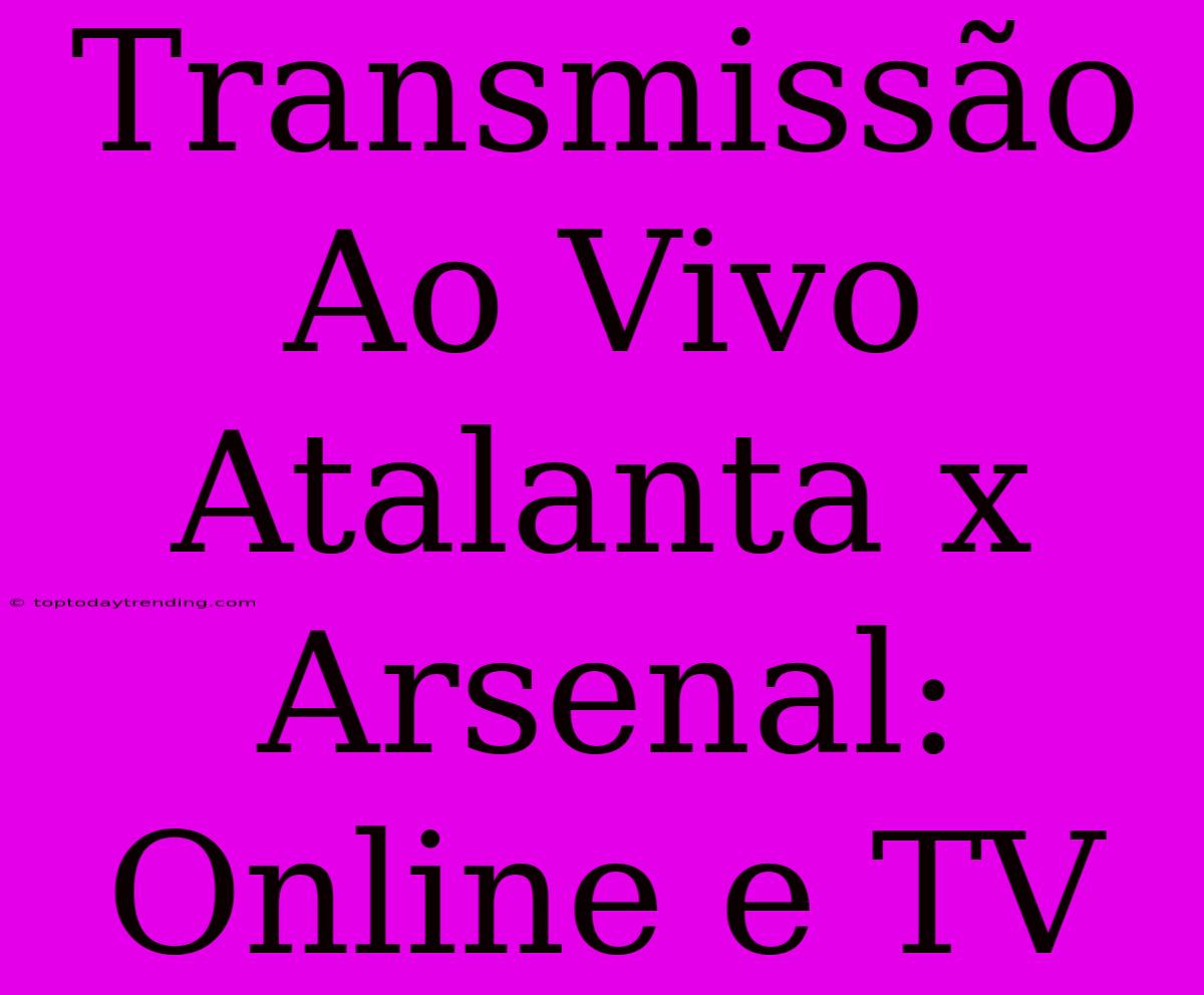 Transmissão Ao Vivo Atalanta X Arsenal: Online E TV