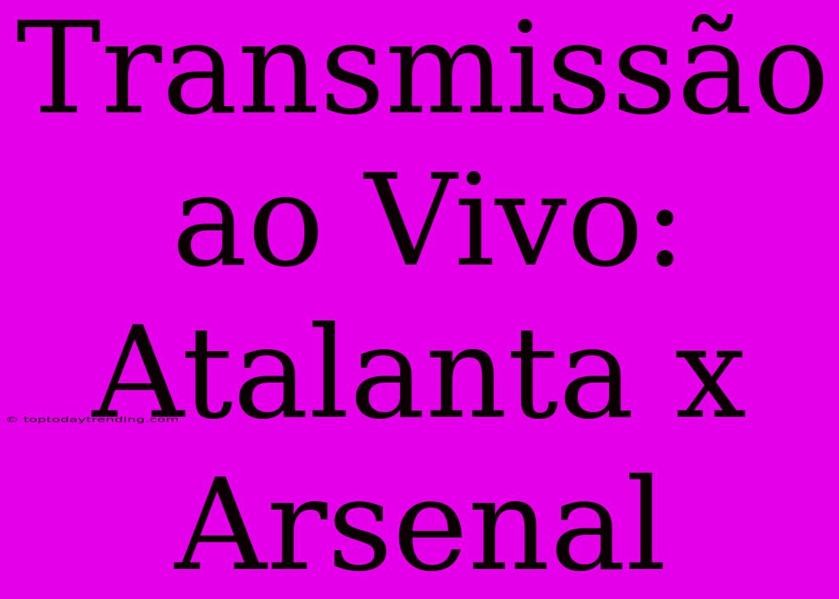 Transmissão Ao Vivo: Atalanta X Arsenal