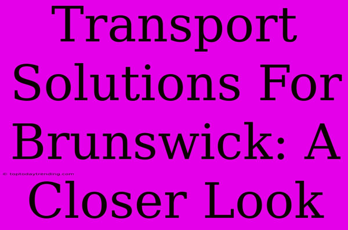 Transport Solutions For Brunswick: A Closer Look