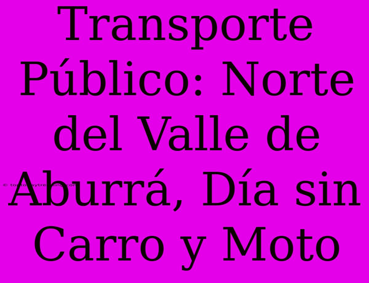 Transporte Público: Norte Del Valle De Aburrá, Día Sin Carro Y Moto