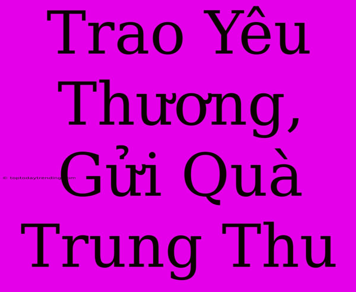 Trao Yêu Thương, Gửi Quà Trung Thu