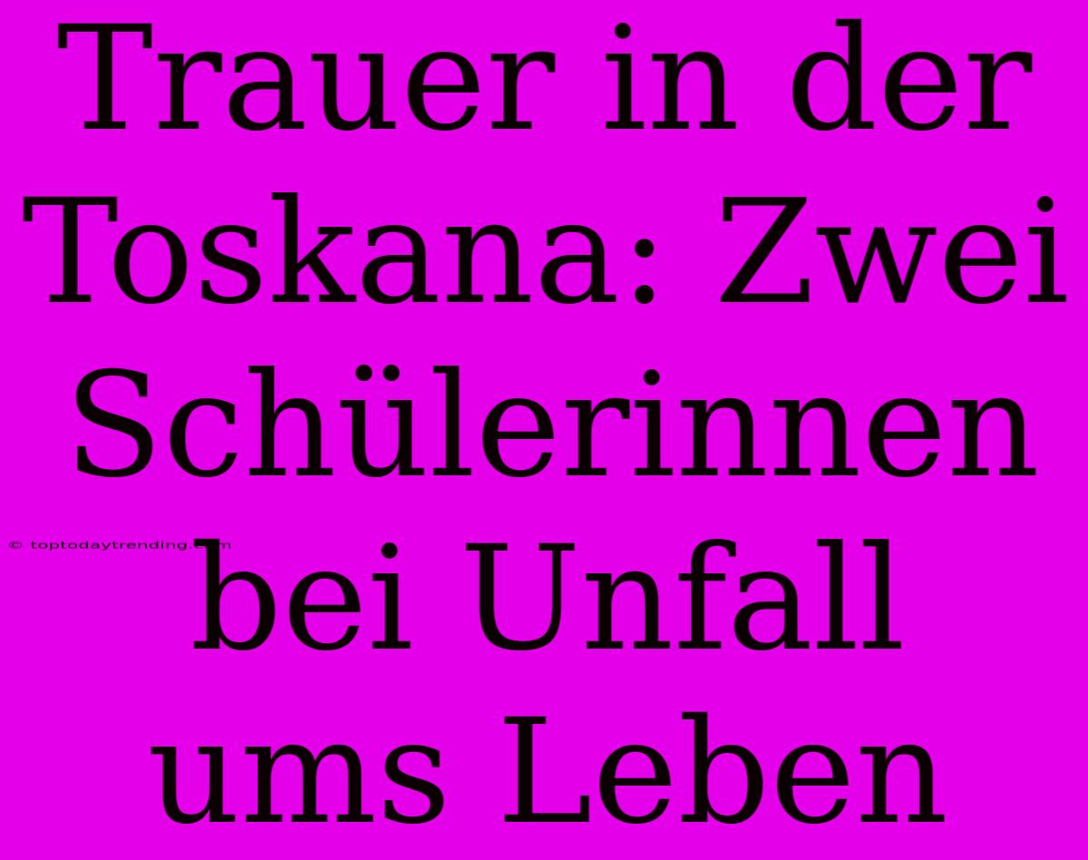 Trauer In Der Toskana: Zwei Schülerinnen Bei Unfall Ums Leben