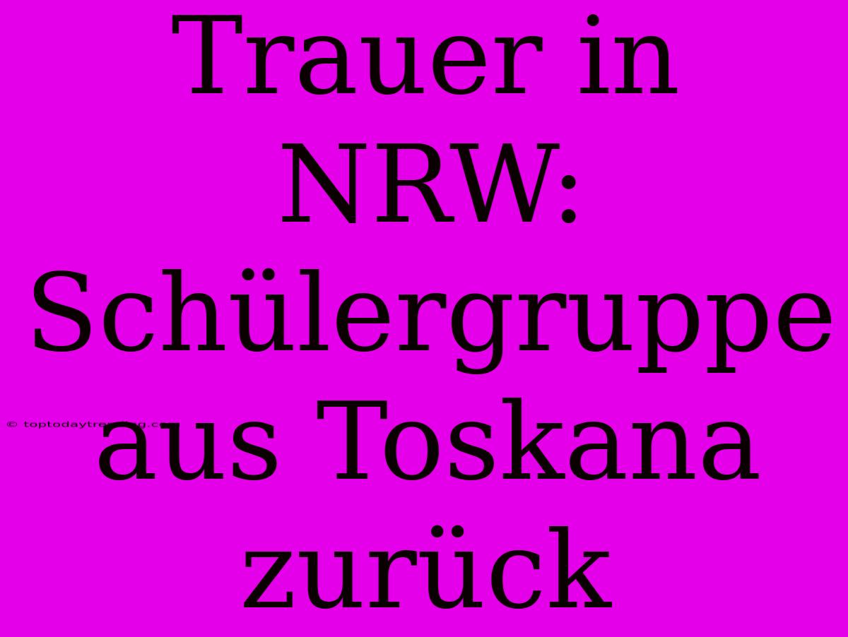 Trauer In NRW: Schülergruppe Aus Toskana Zurück