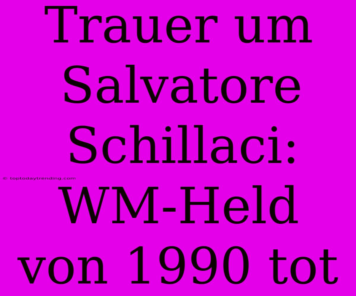 Trauer Um Salvatore Schillaci: WM-Held Von 1990 Tot