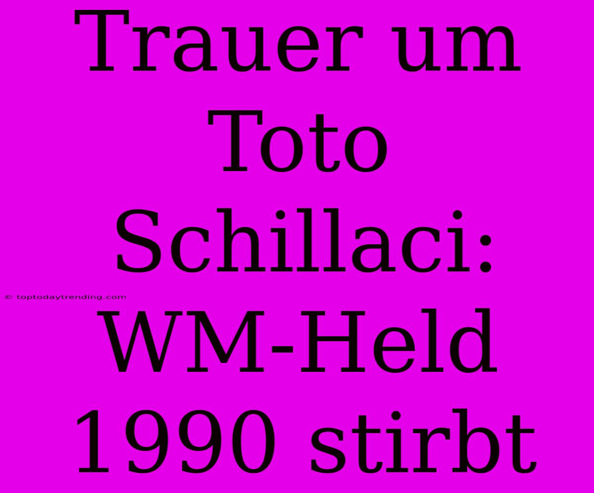 Trauer Um Toto Schillaci: WM-Held 1990 Stirbt