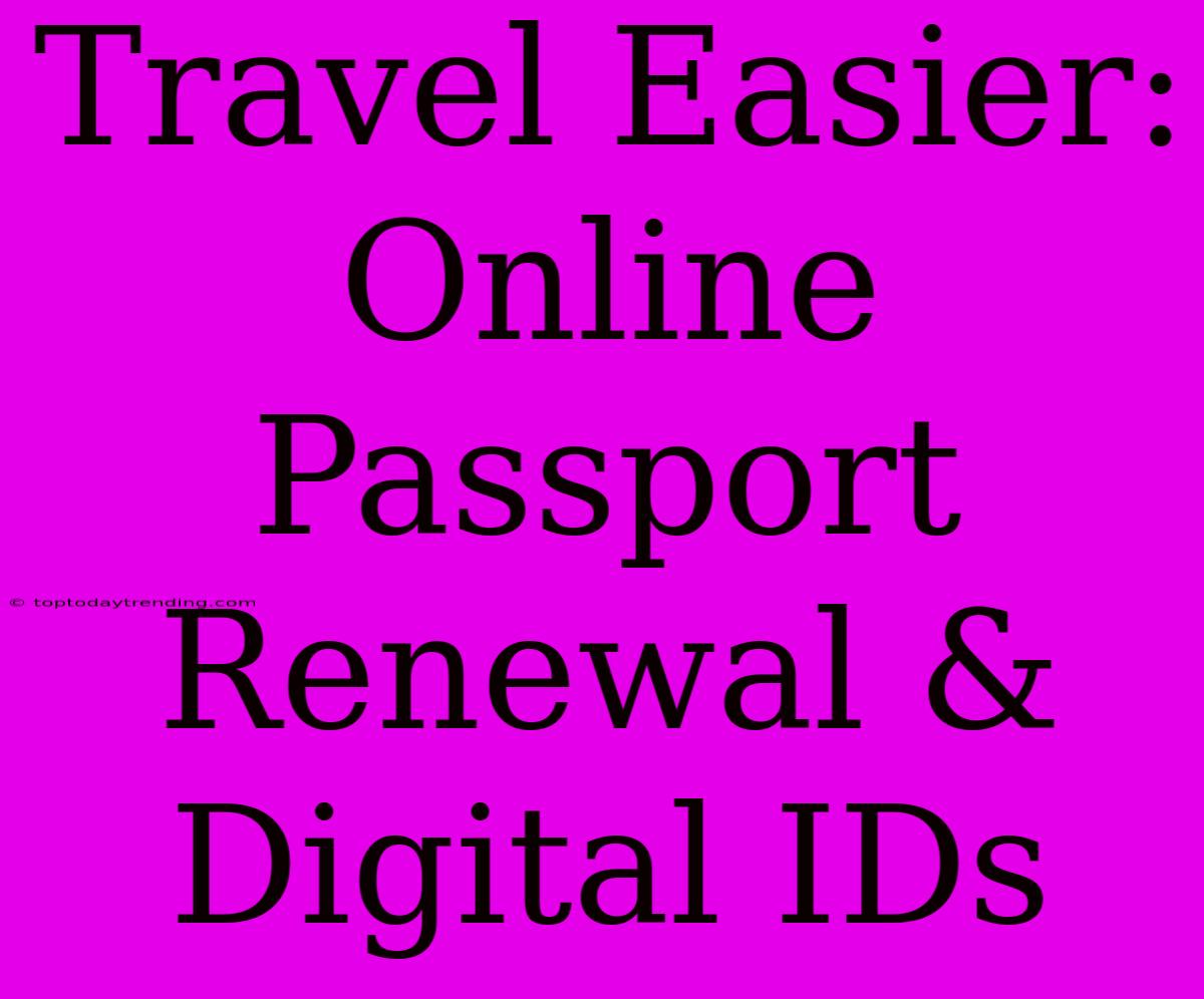 Travel Easier: Online Passport Renewal & Digital IDs