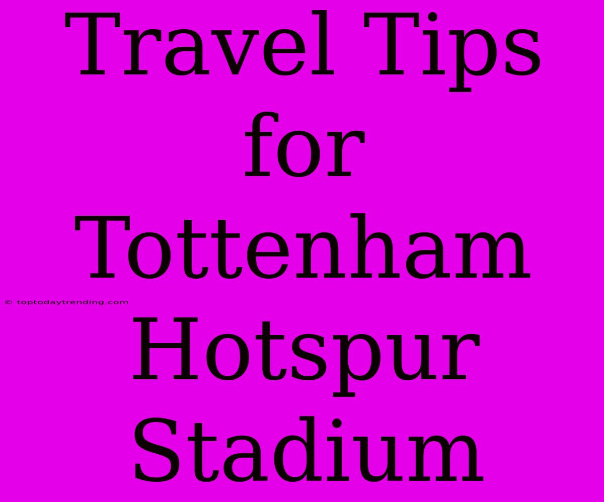 Travel Tips For Tottenham Hotspur Stadium