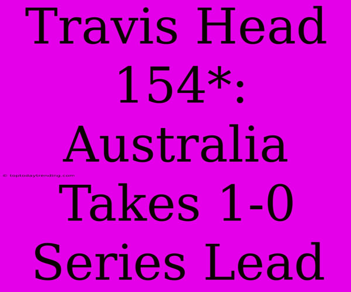 Travis Head 154*: Australia Takes 1-0 Series Lead