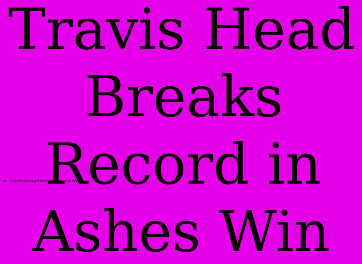 Travis Head Breaks Record In Ashes Win