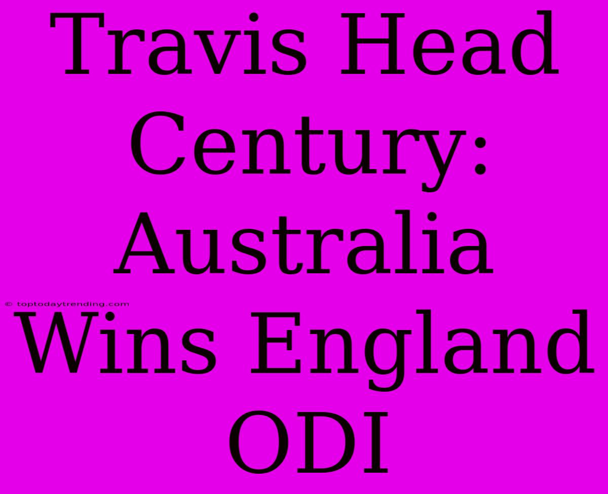 Travis Head Century: Australia Wins England ODI