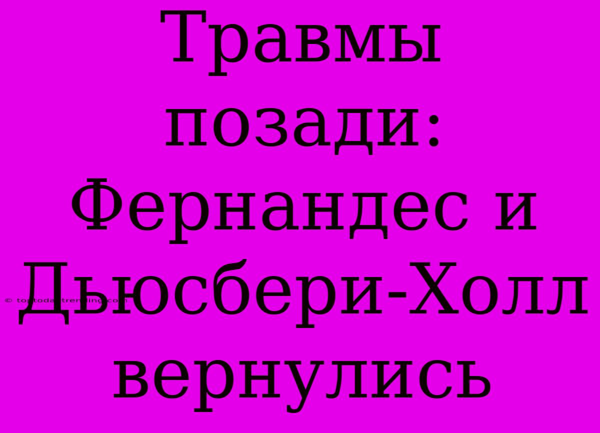 Травмы Позади: Фернандес И Дьюсбери-Холл Вернулись