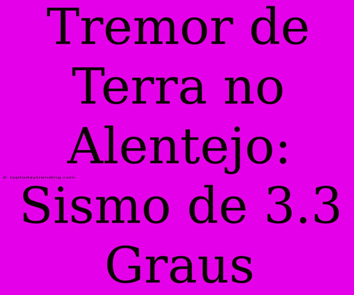 Tremor De Terra No Alentejo: Sismo De 3.3 Graus